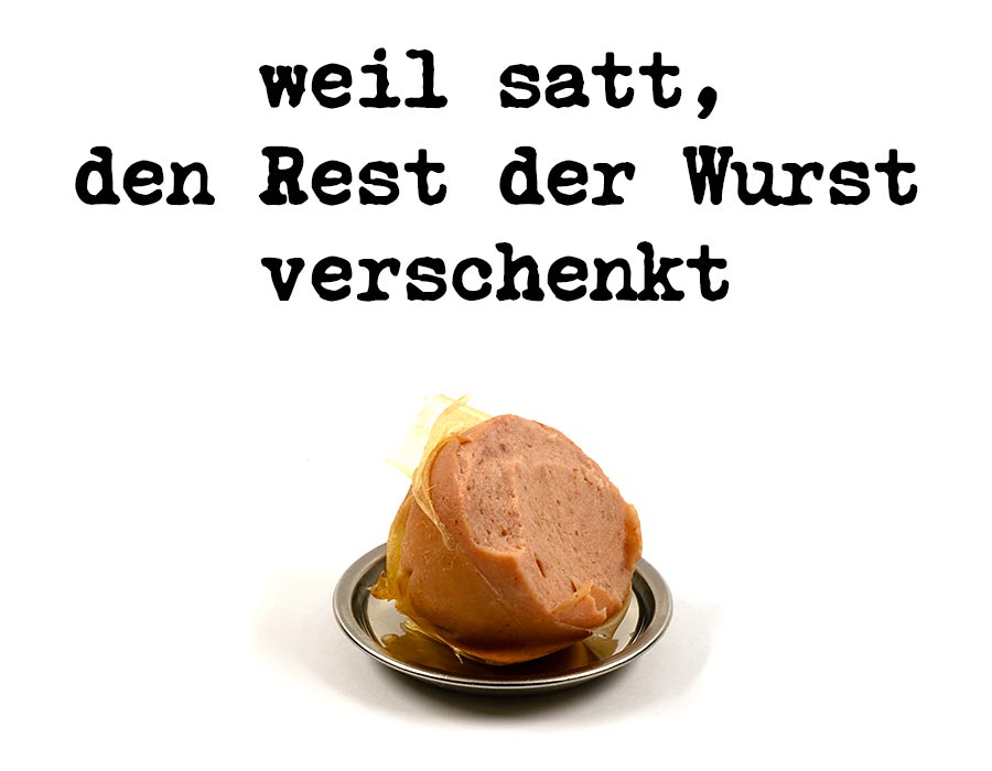 weil satt den Rest der Wurst verschenkt weil satt den Rest der Wurst verschenkt